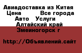 Авиадоставка из Китая › Цена ­ 100 - Все города Авто » Услуги   . Алтайский край,Змеиногорск г.